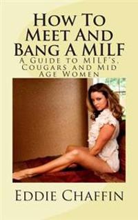 How to Meet and Bang a Milf: A Guide to Milf's, Cougars and Mid Age Women