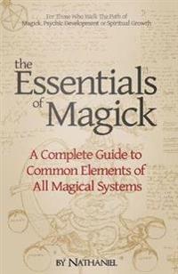 The Essentials of Magick: A Complete Guide to Common Elements of All Magical Systems