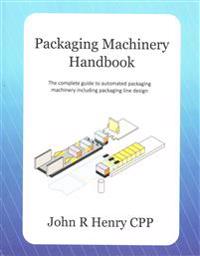 Packaging Machinery Handbook: The Complete Guide to Automated Packaging Machinery Including Packaging Line Design