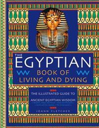 The Egyptian Book of Living and Dying: The Illustrated Guide to Ancient Egyptian Wisdom
