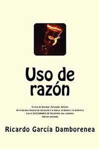 USO de Razon: El Arte de Razonar, Persuadir, Refutar. Un Programa Integral de Iniciacion a la Logica, El Debate y La Dialectica.