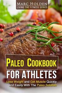 Paleo Cookbook for Athletes: Lose Weight and Get Muscle Quickly and Easily with the Paleo Solution