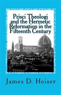 Prisci Theologi and the Hermetic Reformation in the Fifteenth Century