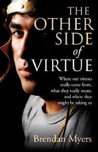 The Other Side of Virtue: Where Our Virtues Come From, What They Really Mean, and Where They Might Be Taking Us
