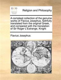 A   Compleat Collection of the Genuine Works of Flavius Josephus, Faithfully Translated from the Original Greek, and Compared with the Translation of
