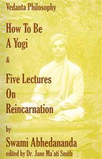 How to Be a Yogi & Five Lectures on Reincarnation: Vedanta Philosophy