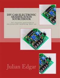DIY Car Electronic Modification Sourcebook: ...for Everyone Interested in Electronically Modifying Their Car
