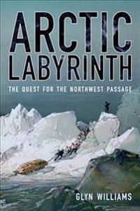 Arctic Labyrinth: The Quest for the Northwest Passage