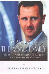 Syria and the Assad Family: The History Behind Bashar Al-Assad's Rise to Power and the Civil War