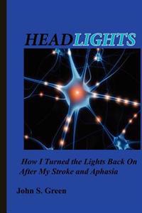 Headlights . . .: How I Turned the Lights Back on After My Stroke and Aphasia