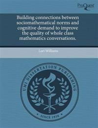 Building Connections Between Sociomathematical Norms and Cognitive Demand to Improve the Quality of Whole Class Mathematics Conversations.