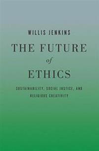 The Future of Ethics: Sustainability, Social Justice, and Religious Creativity