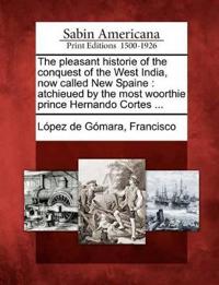 The Pleasant Historie of the Conquest of the West India, Now Called New Spaine