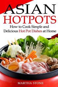 Asian Hotpots: How to Cook Simple and Delicious Hot Pot Dishes at Home