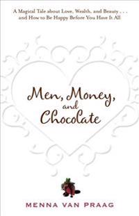 Men, Money, and Chocolate: A Tale about Pursuing Love, Success, and Pleasure, and How to Be Happy Before You Have It All...