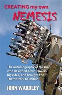 Creating My Own Nemesis: The Autobiography of the Man Who Designed Alton Towers Big Rides, and Brought the Theme Park to Britain