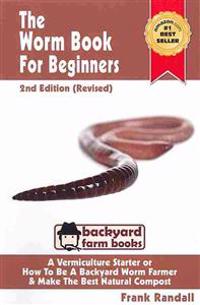 The Worm Book for Beginners: 2nd Edition (Revised): A Vermiculture Starter or How to Be a Backyard Worm Farmer and Make the Best Natural Compost fr