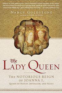 The Lady Queen: The Notorious Reign of Joanna I, Queen of Naples, Jerusalem, and Sicily