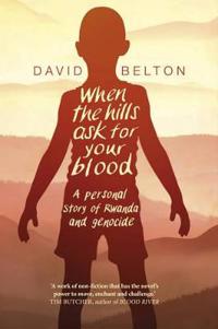 When the Hills Ask for Your Blood: A Personal Story of Genocide and Rwanda