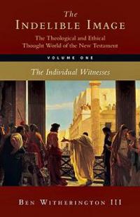 The Indelible Image: The Theological and Ethical Thought World of the New Testament: Volume 1: The Individual Witness