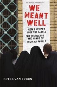 We Meant Well: How I Helped Lose the Battle for the Hearts and Minds of the Iraqi People
