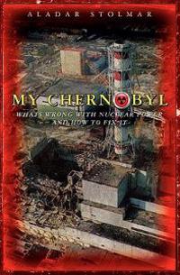 My Chernobyl: What's Wrong with Nuclear Power and How to Fix It