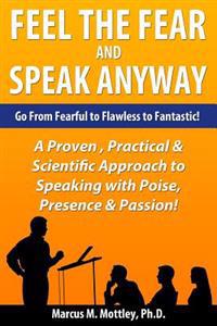 Feel the Fear and Speak Anyway: How to Go from Fearful to Flawless to Fantastic Public Speaking!!