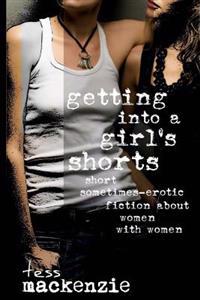 Getting Into a Girl's Shorts: Short Sometimes-Erotic Fiction about Women with Women