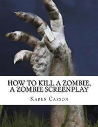 How to Kill a Zombie, a Zombie Screenplay