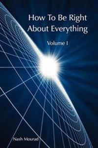 How To Be Right About Everything - Volume 1