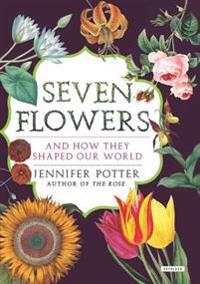 Seven Flowers: And How They Shaped Our World