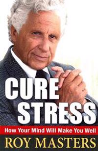 Cure Stress: How Your Mind Will Make You Well