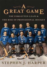 A Great Game: The Forgotten Leafs and the Rise of Professional Hockey