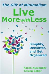 Live More with Less: The Gift of Minimalism: Simplify, Declutter and Get Organized