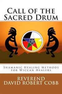 Call of the Sacred Drum: Shamanic Healing Methods for Wiccan Healers
