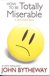 How to Be Totally Miserable: A Self-Hinder Book