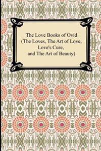 The Love Books of Ovid (the Loves, the Art of Love, Love's Cure, and the Art of Beauty)