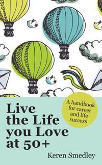 Live the Life You Love at 50+: A Handbook for Career and Life Success