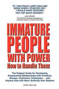 Immature People with Power How to Handle Them: The Original Guide for Developing Empowering Relationships with Immature Bosses, Customers, Employees a