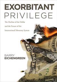 Exorbitant Privilege: The Rise and Fall of the Dollar and the Future of the International Monetary System