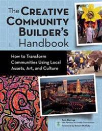 Creative Community Builder's Handbook: How to Transform Communities Using Local Assets, Arts, and Culture