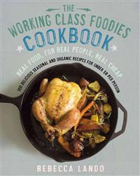 The Working Class Foodies Cookbook: 100 Delicious Seasonal and Organic Recipes for Under $8 Per Person