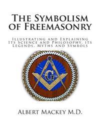 The Symbolism of Freemasonry: Illustrating and Explaining Its Science and Philosophy, Its Legends, Myths and Symbols