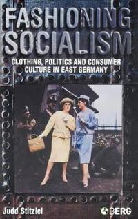 Fashioning Socialism: Clothing, Politics, and Consumer Culture in East Germany