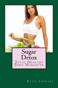 Sugar Detox: Total Healthy Body Makeover