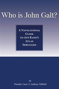 Who Is John Galt?: A Navigational Guide to Ayn Rand's Atlas Shrugged