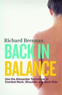Back in Balance: Use the Alexander Technique to Combat Neck, Shoulder and Back Pain
