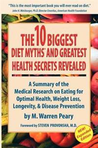The Ten Biggest Diet Myths & Greatest Health Secrets Revealed a Summary of the Medical Research on Eating for Optimal Health, Weight Loss, Longevity