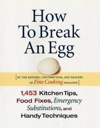 How to Break an Egg: 1,453 Kitchen Tips, Food Fixes, Emergency Substitutions, and Handy Techniques
