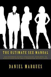 The Ultimate Sex Manual: Uncensored Secret Strategies (for Men) to Seduce and Fuck Like a Pornstar All Day Long